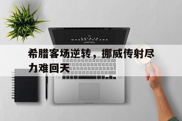 希腊客场逆转，挪威传射尽力难回天