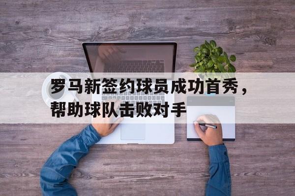 罗马新签约球员成功首秀，帮助球队击败对手