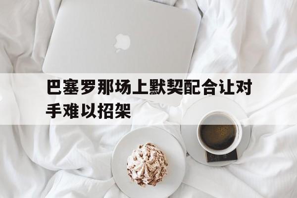 巴塞罗那场上默契配合让对手难以招架