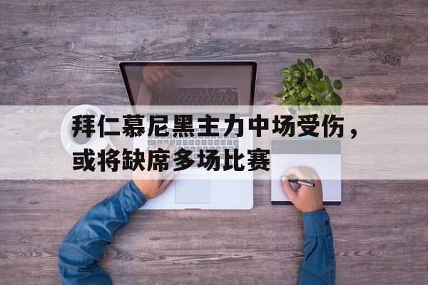 拜仁慕尼黑主力中场受伤，或将缺席多场比赛